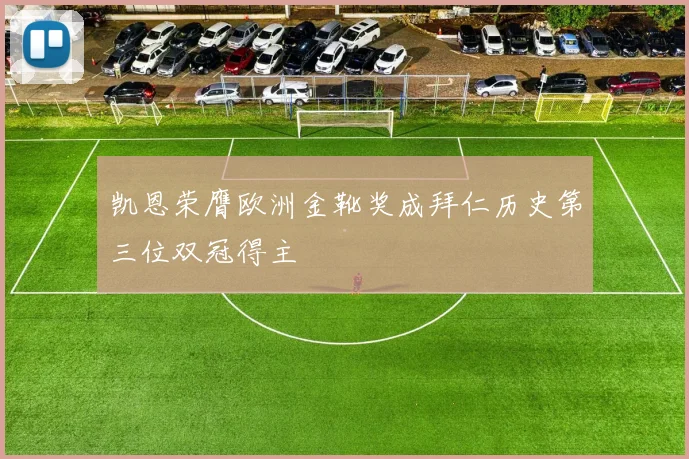 凯恩荣膺欧洲金靴奖成拜仁历史第三位双冠得主