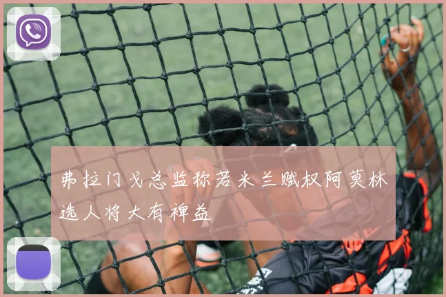 弗拉门戈总监称若米兰赋权阿莫林选人将大有裨益