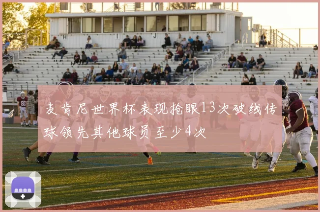 麦肯尼世界杯表现抢眼13次破线传球领先其他球员至少4次