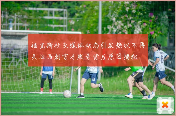 福克斯社交媒体动态引发热议不再关注马刺官方账号背后原因揭秘
