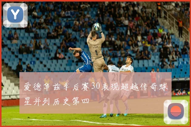 爱德华兹季后赛30表现超越传奇球星并列历史第四