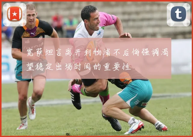 宽萨坦言离开利物浦不后悔强调渴望稳定出场时间的重要性