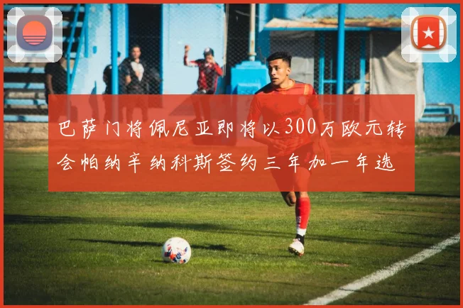 巴萨门将佩尼亚即将以300万欧元转会帕纳辛纳科斯签约三年加一年选项