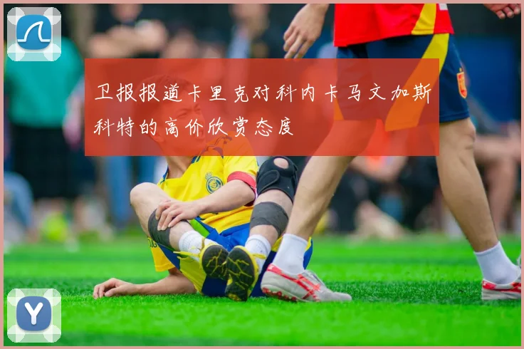 卫报报道卡里克对科内卡马文加斯科特的高价欣赏态度