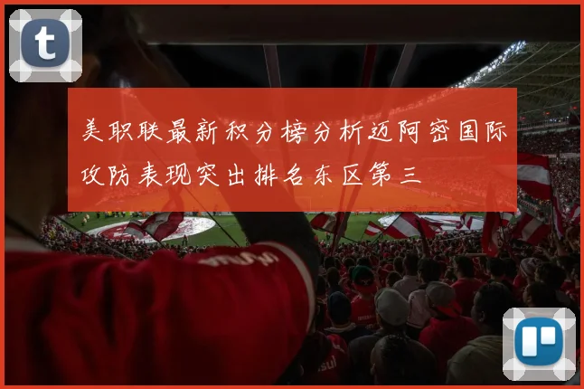 美职联最新积分榜分析迈阿密国际攻防表现突出排名东区第三