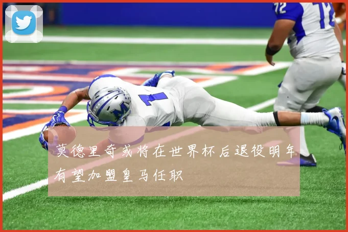 莫德里奇或将在世界杯后退役明年有望加盟皇马任职