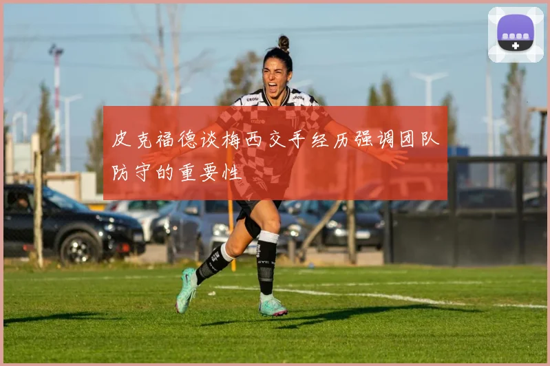 皮克福德谈梅西交手经历强调团队防守的重要性