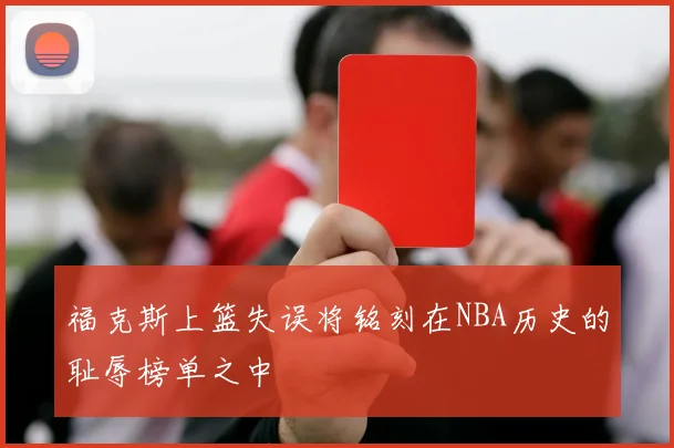 福克斯上篮失误将铭刻在NBA历史的耻辱榜单之中